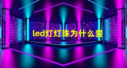 led灯灯珠为什么爱坏 LED灯珠为什么有的亮有的暗